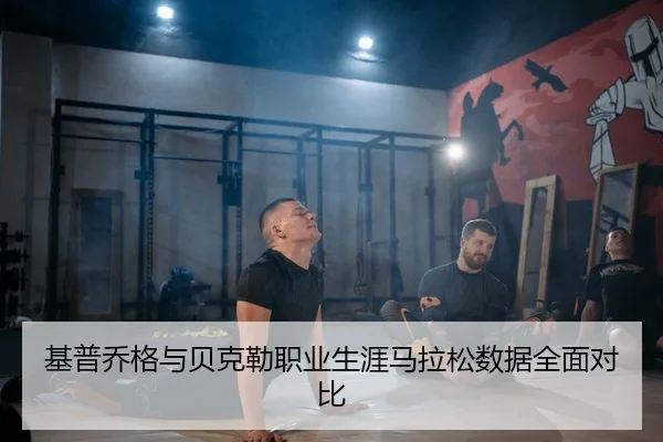 基普乔格与贝克勒职业生涯马拉松数据全面对比
