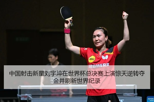 中国射击新星刘宇坤在世界杯总决赛上演惊天逆转夺金并刷新世界纪录